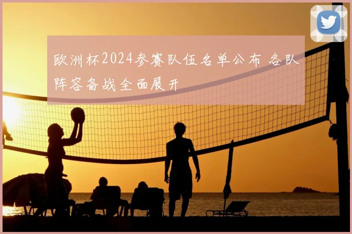 欧洲杯2024参赛队伍名单公布 各队阵容备战全面展开