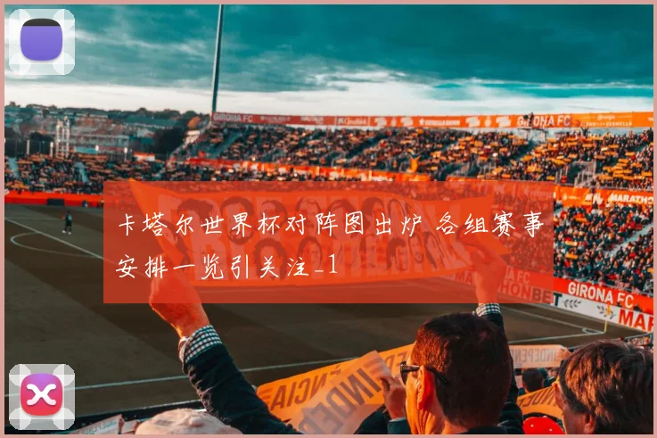 卡塔尔世界杯对阵图出炉 各组赛事安排一览引关注_1