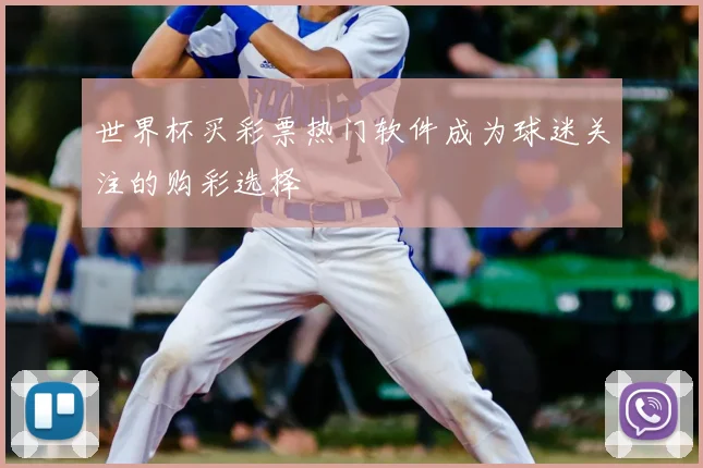 世界杯买彩票热门软件成为球迷关注的购彩选择