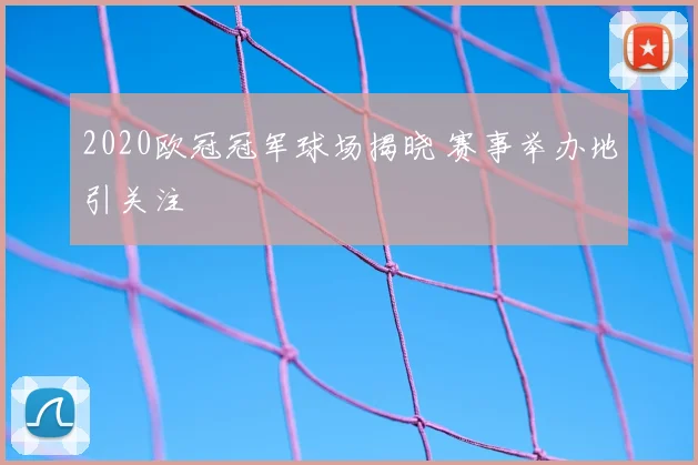 2020欧冠冠军球场揭晓 赛事举办地引关注