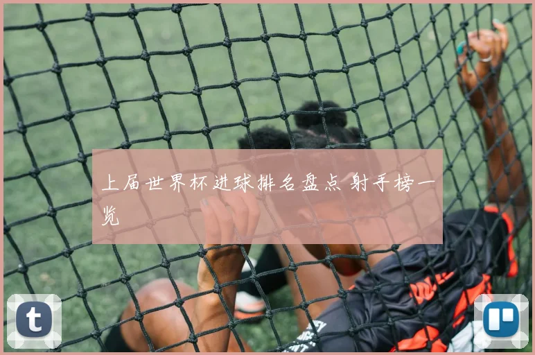 上届世界杯进球排名盘点 射手榜一览