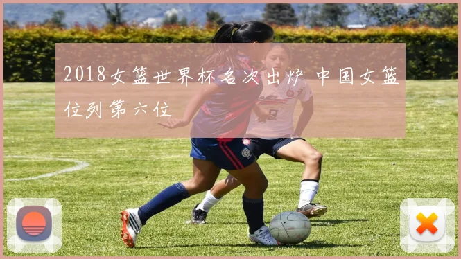 2018女篮世界杯名次出炉 中国女篮位列第六位