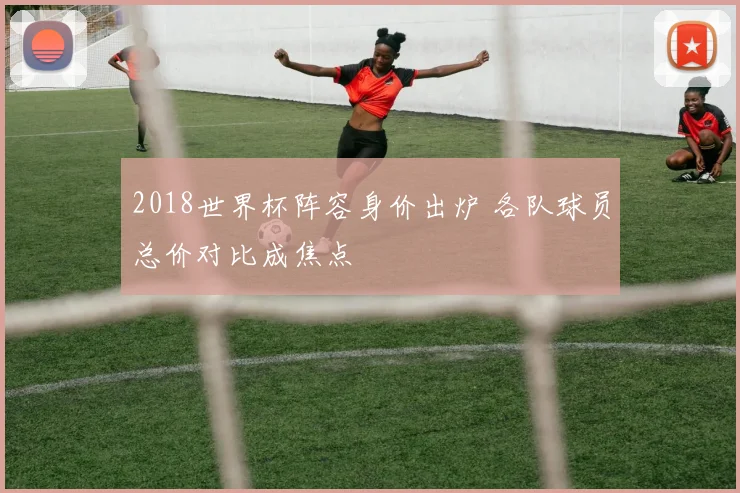 2018世界杯阵容身价出炉 各队球员总价对比成焦点