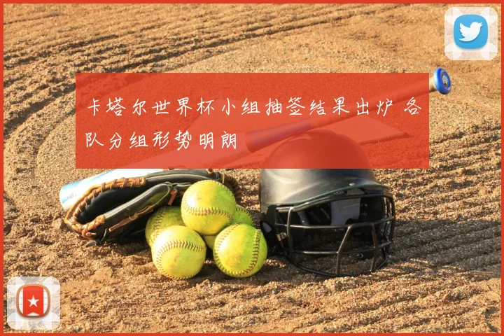 卡塔尔世界杯小组抽签结果出炉 各队分组形势明朗